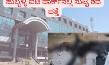 ಹುಬ್ಬಳ್ಳಿ ಬ್ರೇಕಿಂಗ್: ಐಟಿ ಪಾರ್ಕ್ ಶೌಚಾಲಯದಲ್ಲಿ ಸುಟ್ಟು ಕರಕಲಾದ ಶವ ಪತ್ತೆ